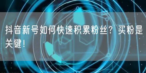 抖音新号如何快速积累粉丝？买粉是关键！