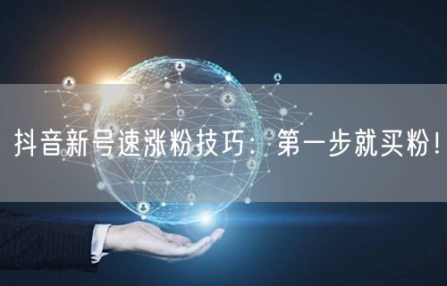 抖音新号速涨粉技巧：第一步就买粉！