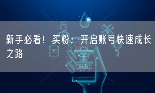 新手必看！买粉：开启账号快速成长之路