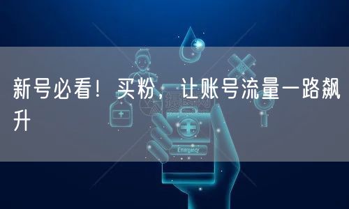新号必看！买粉，让账号流量一路飙升