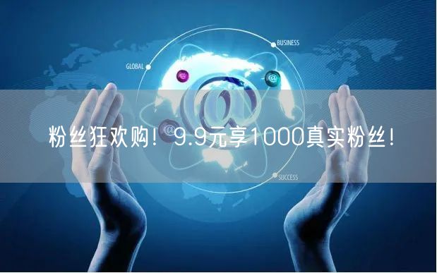 粉丝狂欢购！9.9元享1000真实粉丝！