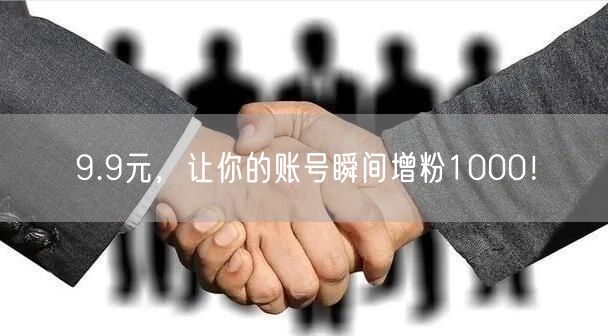 9.9元，让你的账号瞬间增粉1000！