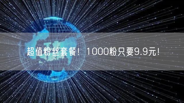 超值粉丝套餐！1000粉只要9.9元！