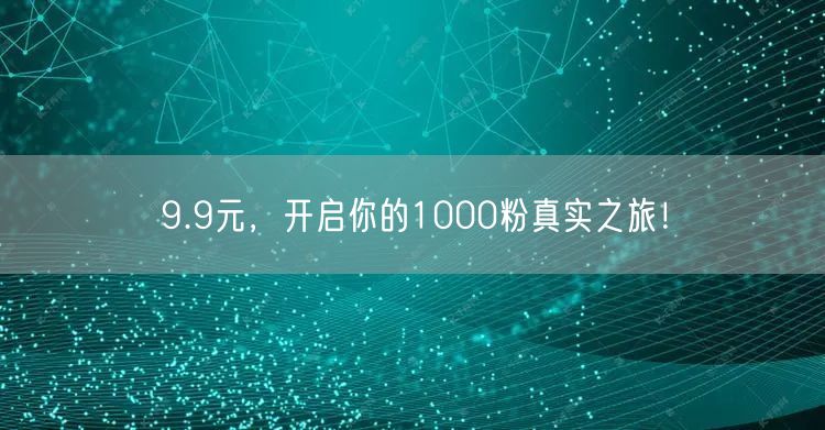 9.9元，开启你的1000粉真实之旅！
