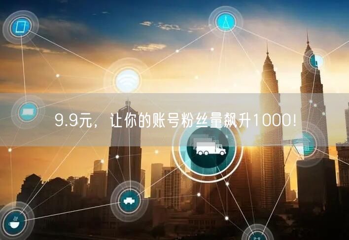 9.9元，让你的账号粉丝量飙升1000！