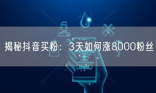 揭秘抖音买粉：3天如何涨8000粉丝