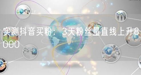 实测抖音买粉：3天粉丝量直线上升8000