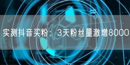 实测抖音买粉：3天粉丝量激增8000