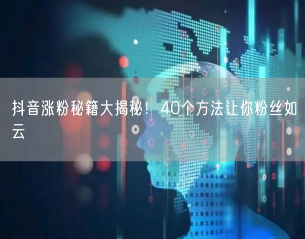 抖音涨粉秘籍大揭秘！40个方法让你粉丝如云
