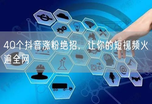 40个抖音涨粉绝招，让你的短视频火遍全网