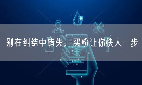 别在纠结中错失，买粉让你快人一步