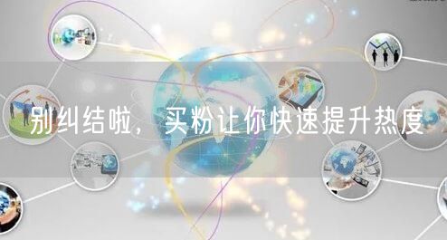 别纠结啦，买粉让你快速提升热度