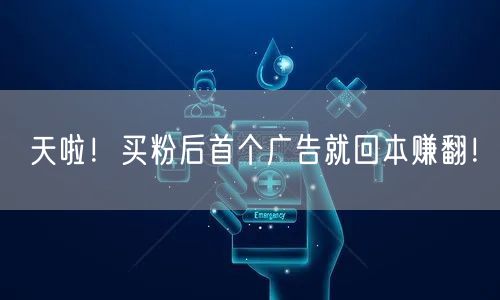 天啦！买粉后首个广告就回本赚翻！