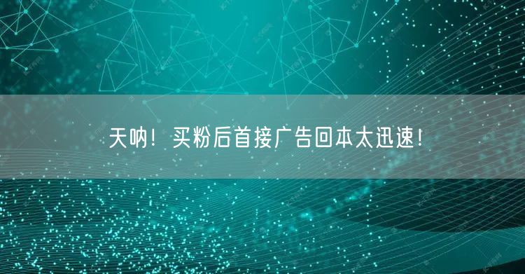 天呐！买粉后首接广告回本太迅速！