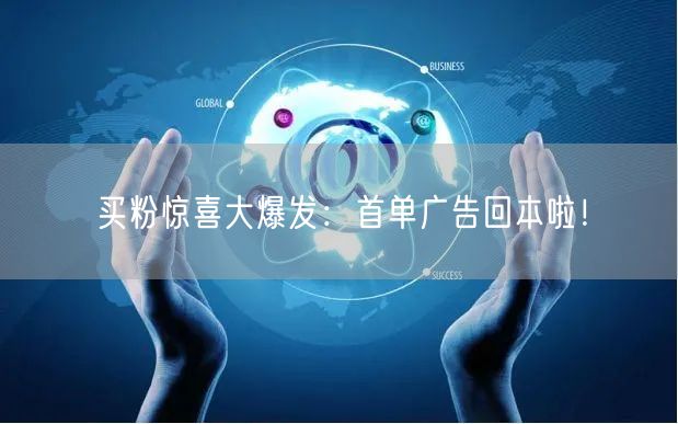 买粉惊喜大爆发：首单广告回本啦！