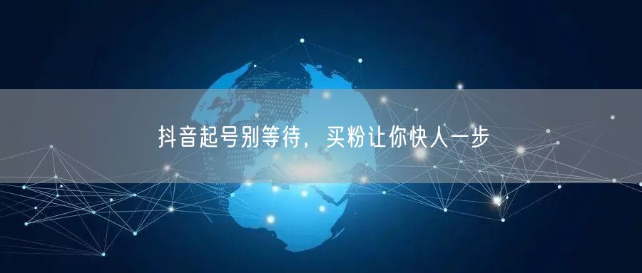 抖音起号别等待，买粉让你快人一步