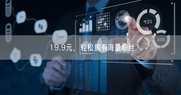19.9元，轻松拥有海量粉丝