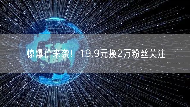 惊爆价来袭！19.9元换2万粉丝关注
