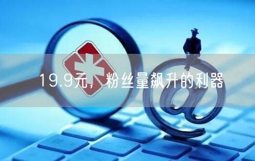 19.9元，粉丝量飙升的利器
