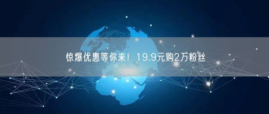 惊爆优惠等你来！19.9元购2万粉丝