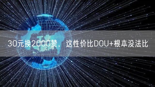 30元换2000赞，这性价比DOU+根本没法比