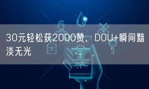 30元轻松获2000赞，DOU+瞬间黯淡无光