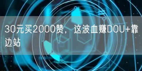 30元买2000赞，这波血赚DOU+靠边站