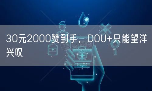 30元2000赞到手，DOU+只能望洋兴叹