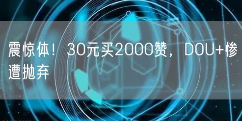 震惊体！30元买2000赞，DOU+惨遭抛弃