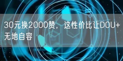30元换2000赞，这性价比让DOU+无地自容