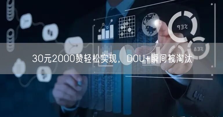 30元2000赞轻松实现，DOU+瞬间被淘汰