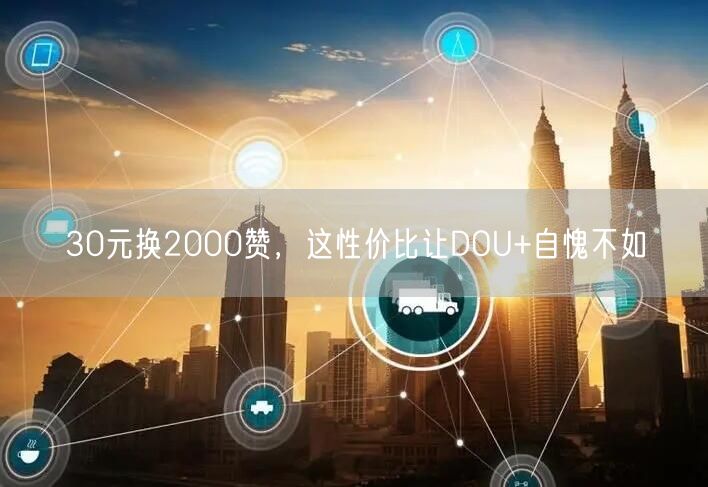 30元换2000赞，这性价比让DOU+自愧不如