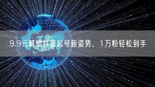 9.9元解锁抖音起号新姿势，1万粉轻松到手
