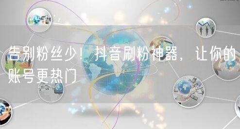 告别粉丝少！抖音刷粉神器，让你的账号更热门