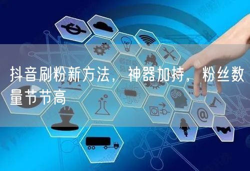 抖音刷粉新方法，神器加持，粉丝数量节节高