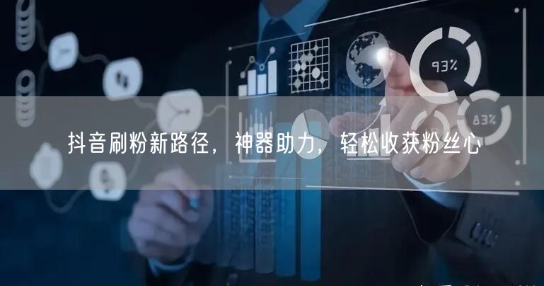 抖音刷粉新路径，神器助力，轻松收获粉丝心