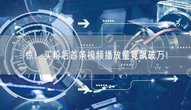 惊！买粉后首条视频播放量竟飙破万！