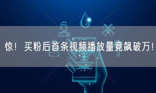 惊！买粉后首条视频播放量竟飙破万！