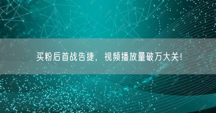 买粉后首战告捷，视频播放量破万大关！