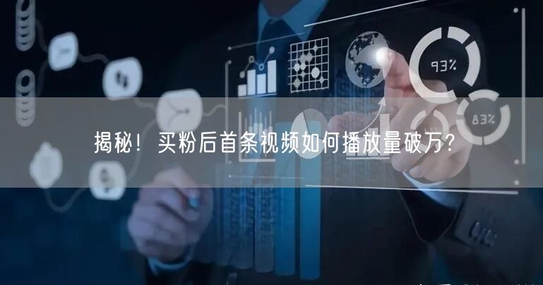 揭秘！买粉后首条视频如何播放量破万？