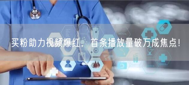 买粉助力视频爆红，首条播放量破万成焦点！
