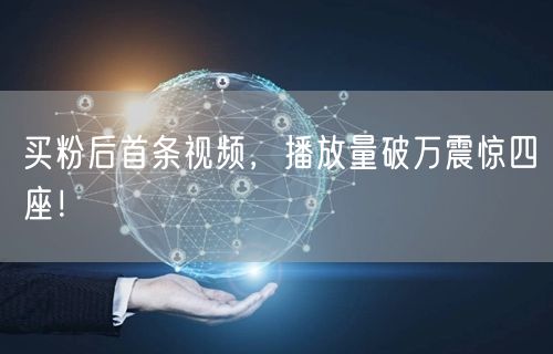 买粉后首条视频，播放量破万震惊四座！