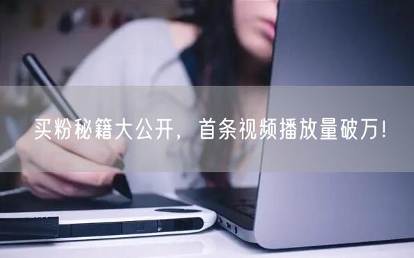 买粉秘籍大公开，首条视频播放量破万！