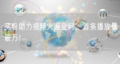 买粉助力视频火遍全网，首条播放量破万！