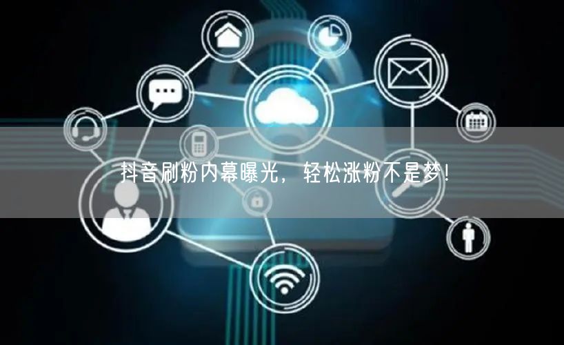 抖音刷粉内幕曝光，轻松涨粉不是梦！