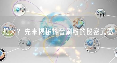 想火？先来揭秘抖音刷粉的秘密武器！