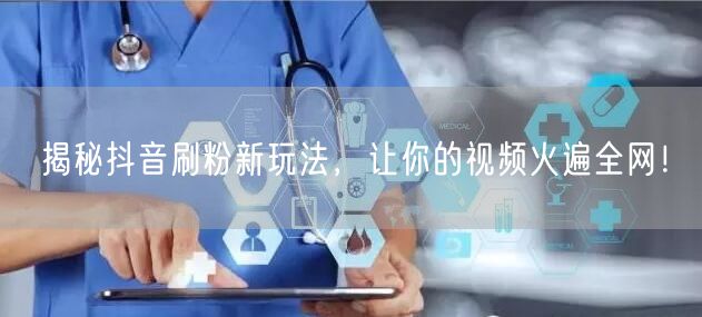 揭秘抖音刷粉新玩法，让你的视频火遍全网！