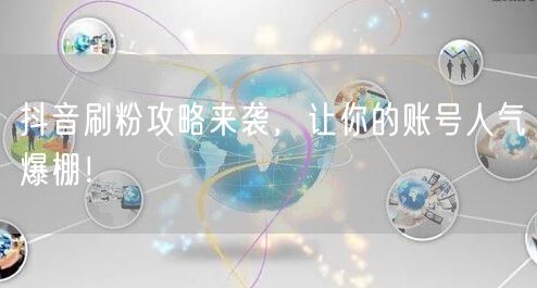抖音刷粉攻略来袭，让你的账号人气爆棚！
