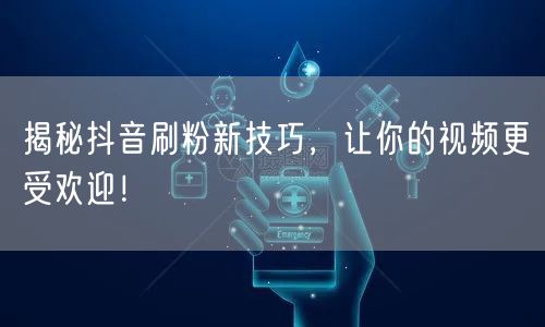 揭秘抖音刷粉新技巧，让你的视频更受欢迎！