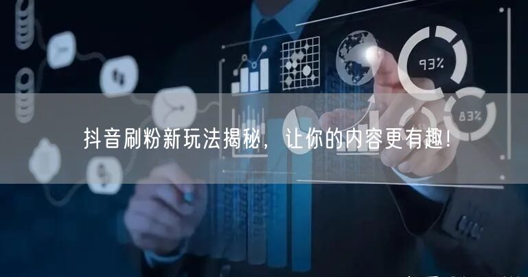 抖音刷粉新玩法揭秘，让你的内容更有趣！